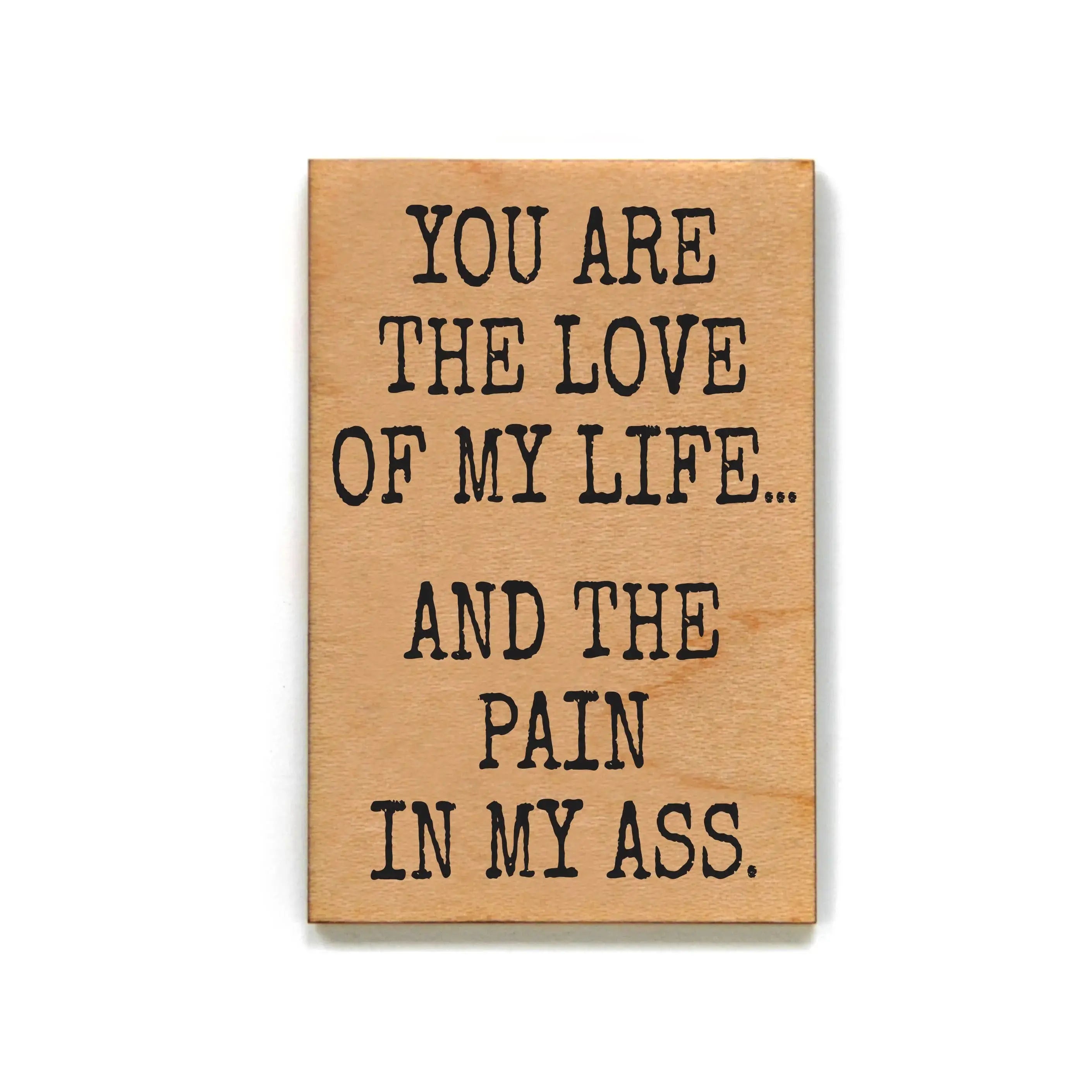 Love Of My Life And Pain In My Ass - Funny Wood Magnet by Driftless Studios