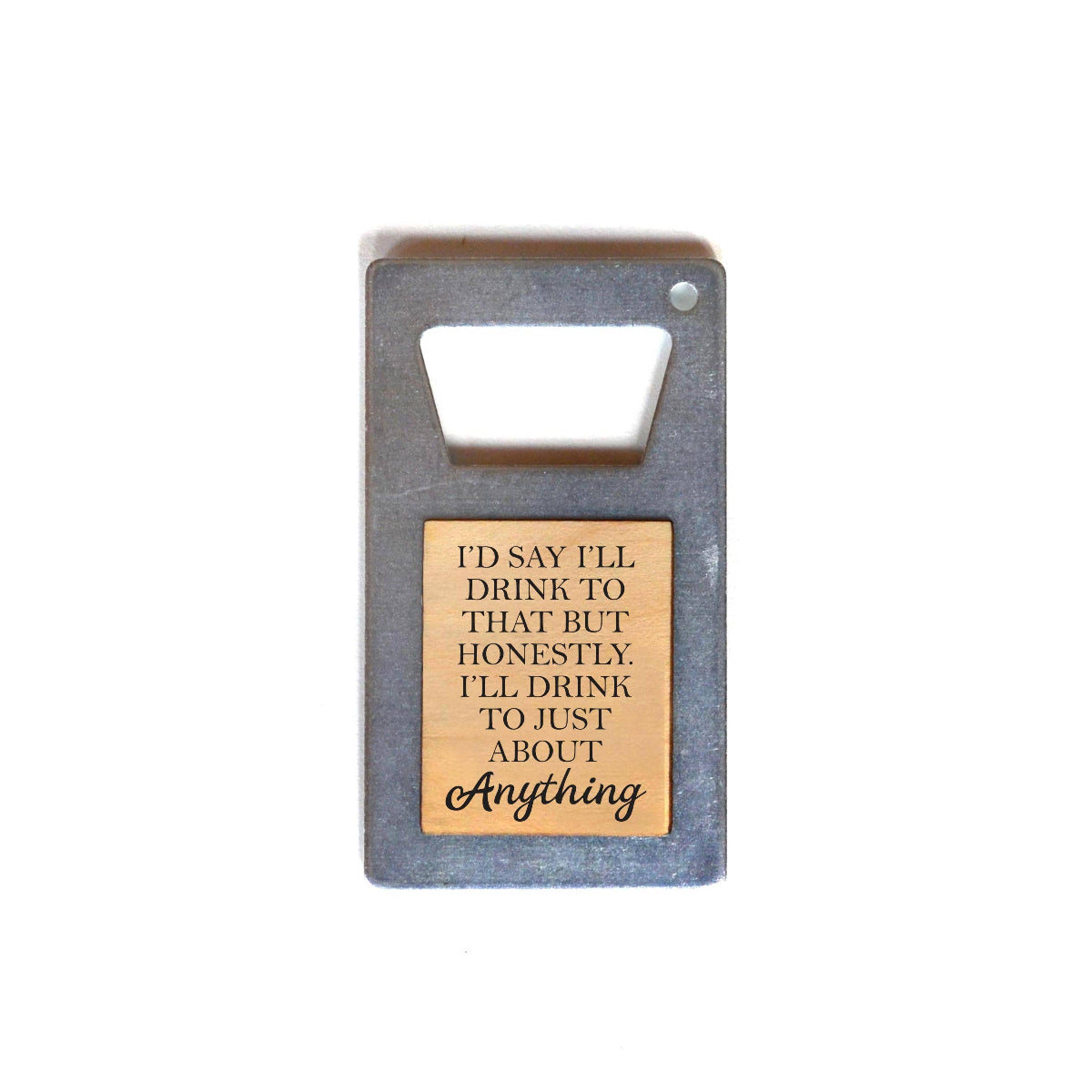 Driftless Studios - I'll Drink To Just About Anything Bottle Opener