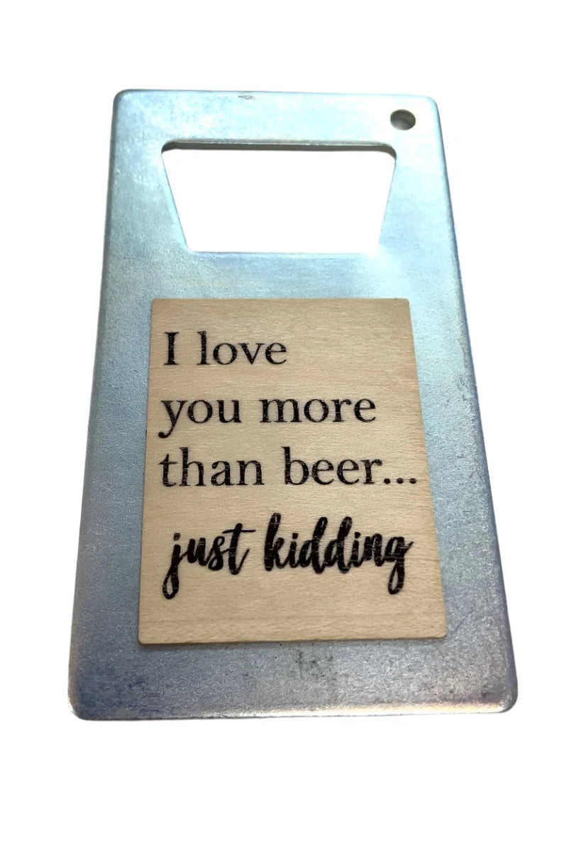 I Love You More than Beer.  Just Kidding Bottle Opener