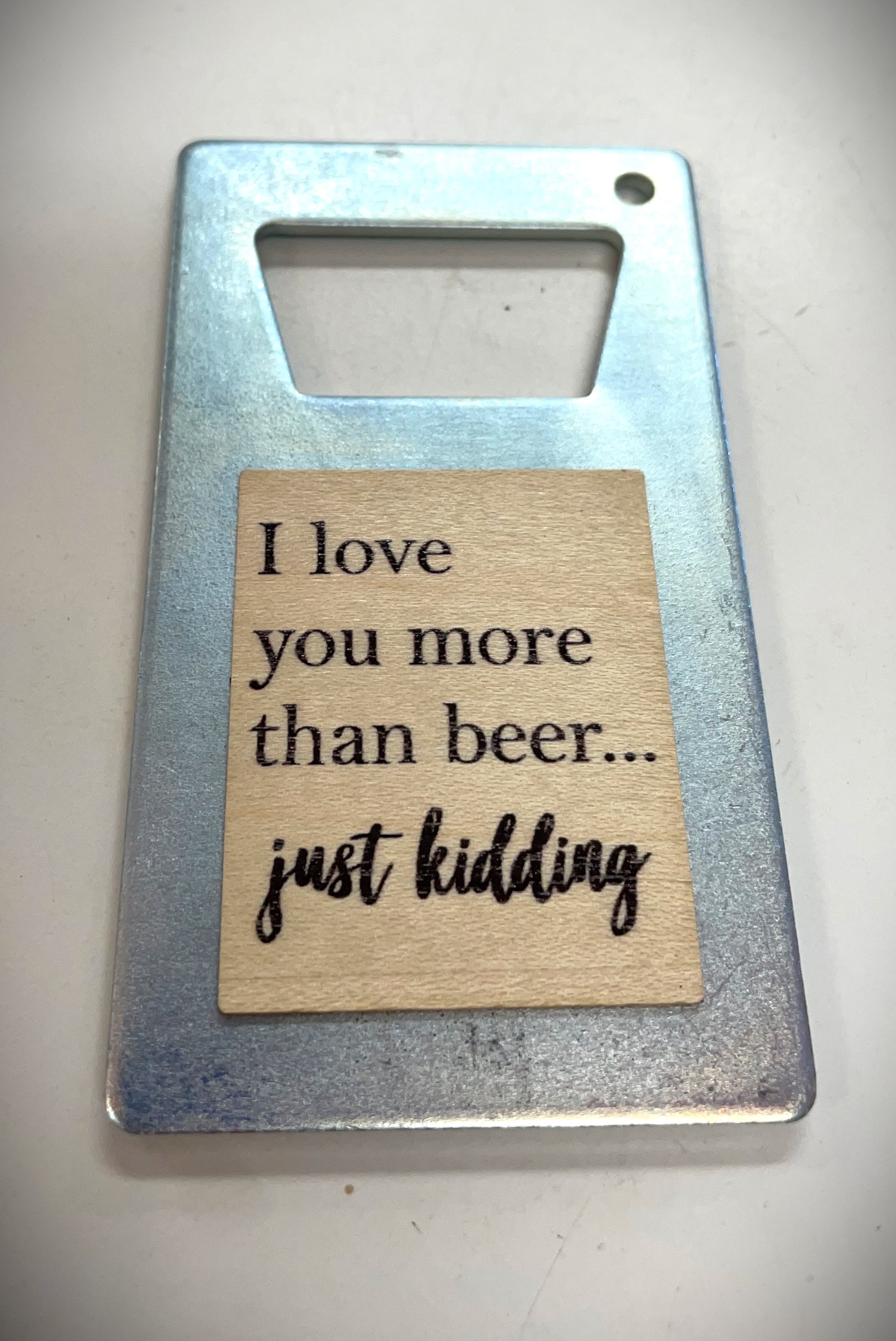 I Love You More than Beer.  Just Kidding Bottle Opener
